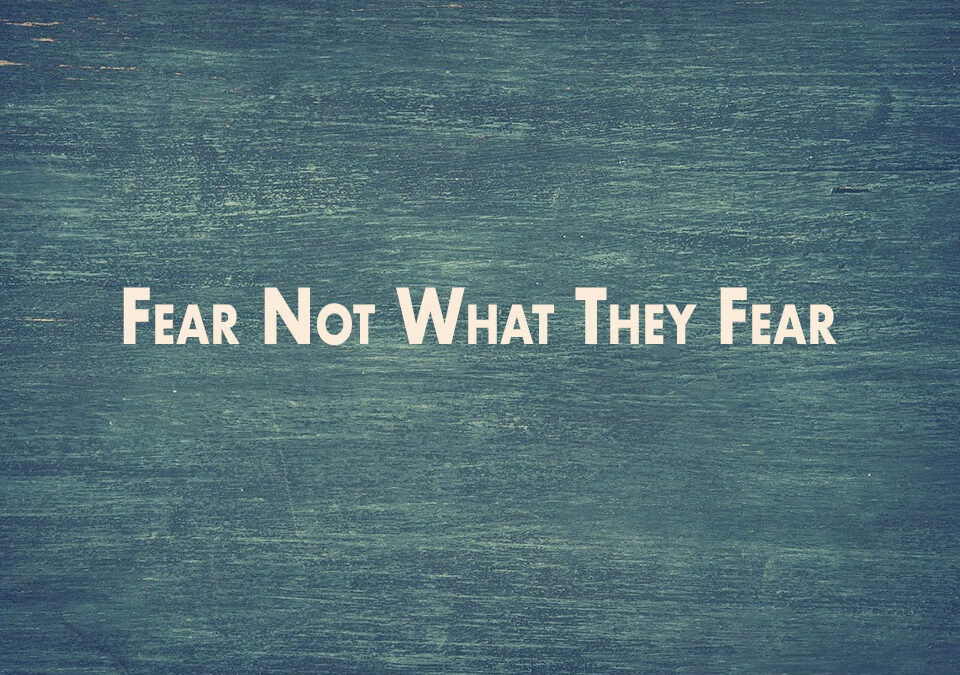 Fear Not What They Fear